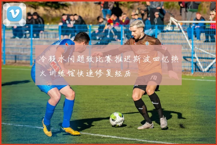 冷凝水问题致比赛推迟斯波回忆热火训练馆快速修复经历