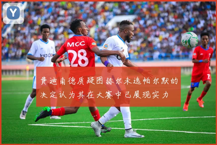 费迪南德质疑图赫尔未选帕尔默的决定认为其在大赛中已展现实力