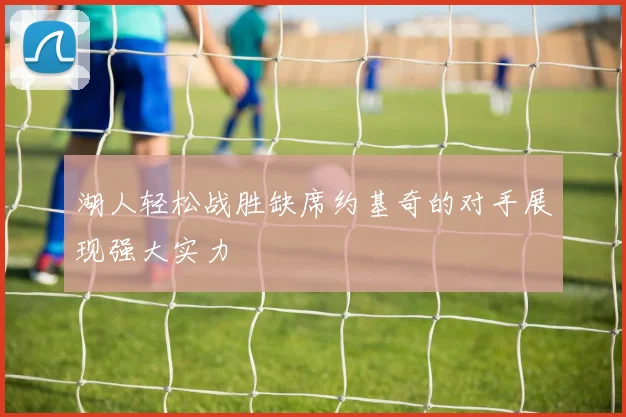 湖人轻松战胜缺席约基奇的对手展现强大实力