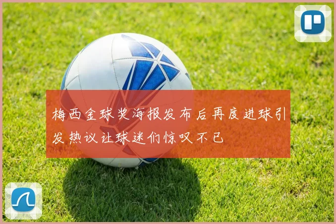 梅西金球奖海报发布后再度进球引发热议让球迷们惊叹不已