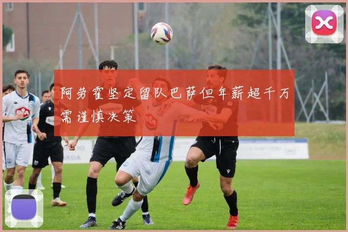 阿劳霍坚定留队巴萨但年薪超千万需谨慎决策