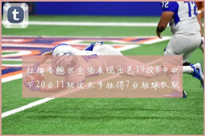 拉梅洛鲍尔全场表现出色19投8中砍下20分11助攻末节独得7分助球队取胜