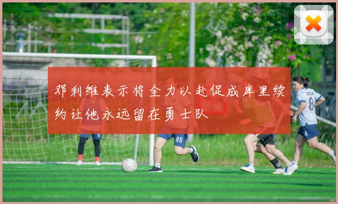 邓利维表示将全力以赴促成库里续约让他永远留在勇士队