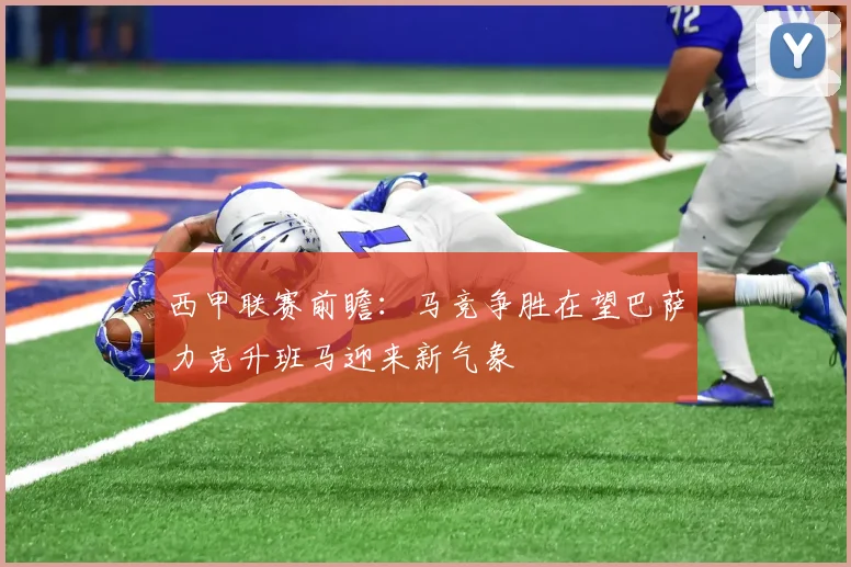 西甲联赛前瞻：马竞争胜在望巴萨力克升班马迎来新气象