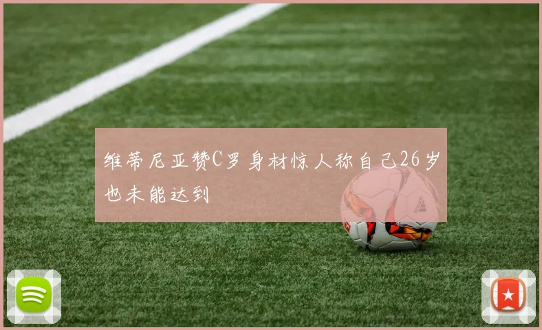 维蒂尼亚赞C罗身材惊人称自己26岁也未能达到